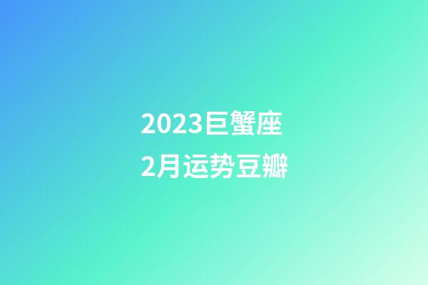 2023巨蟹座2月运势豆瓣-第1张-星座运势-玄机派