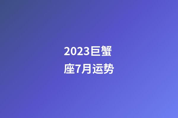 2023巨蟹座7月运势-第1张-星座运势-玄机派