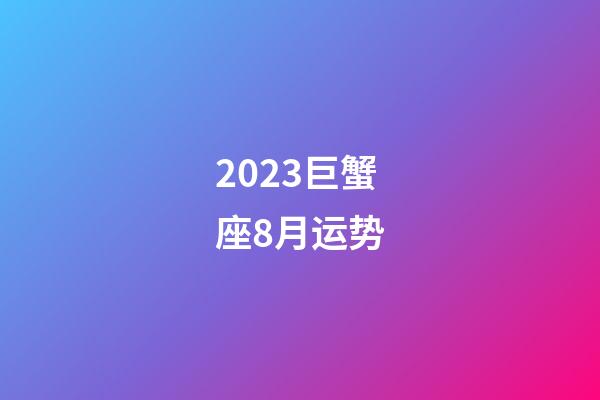 2023巨蟹座8月运势-第1张-星座运势-玄机派