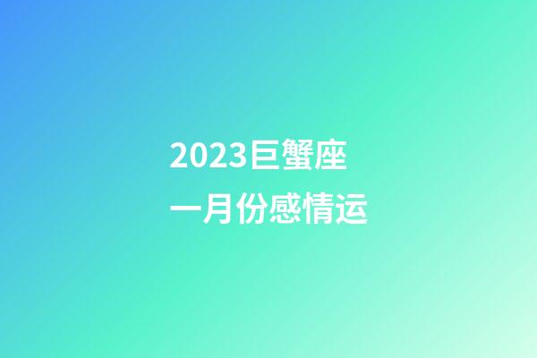 2023巨蟹座一月份感情运-第1张-星座运势-玄机派