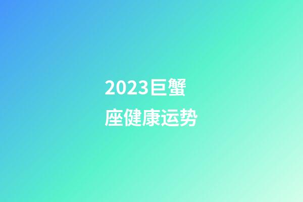 2023巨蟹座健康运势-第1张-星座运势-玄机派
