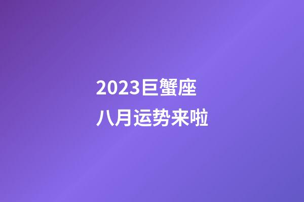 2023巨蟹座八月运势来啦-第1张-星座运势-玄机派