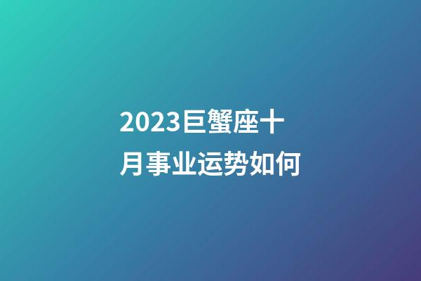2023巨蟹座十月事业运势如何-第1张-星座运势-玄机派
