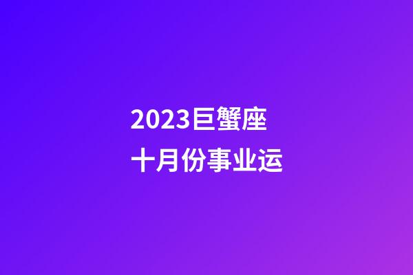 2023巨蟹座十月份事业运-第1张-星座运势-玄机派