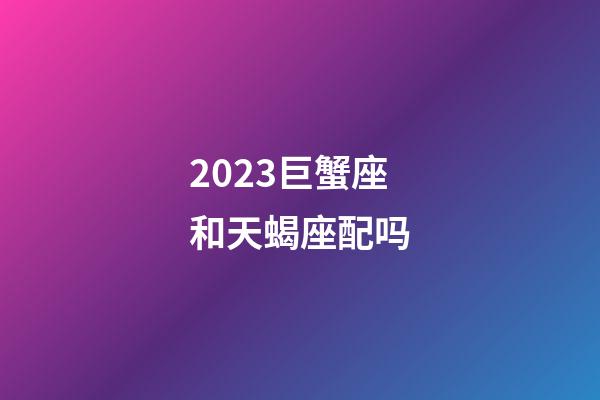 2023巨蟹座和天蝎座配吗-第1张-星座运势-玄机派