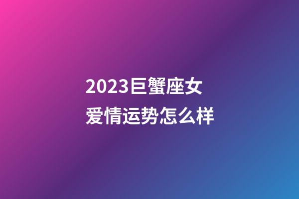 2023巨蟹座女爱情运势怎么样-第1张-星座运势-玄机派