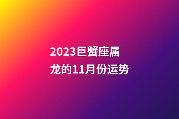 2023巨蟹座属龙的11月份运势-第1张-星座运势-玄机派