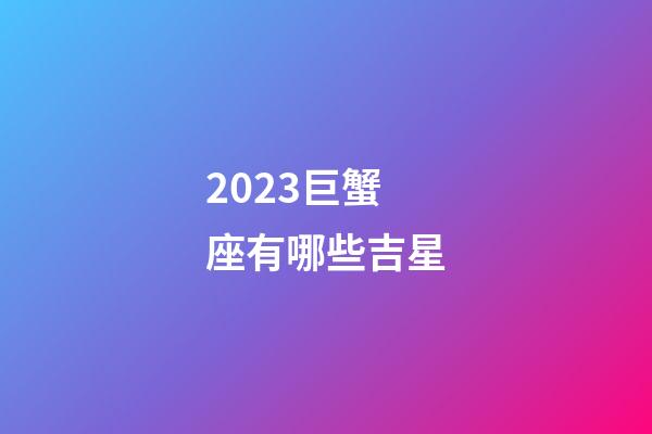 2023巨蟹座有哪些吉星-第1张-星座运势-玄机派