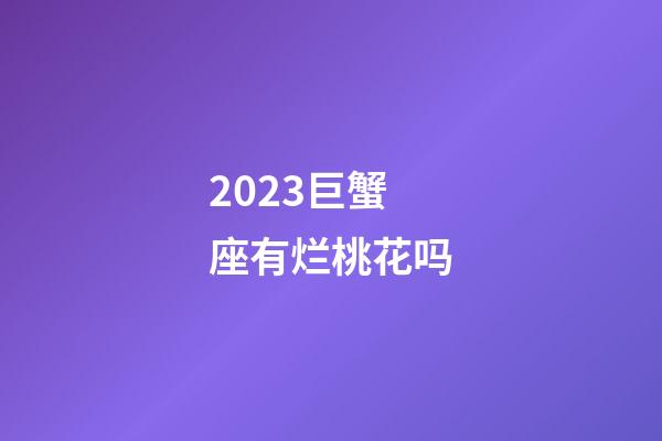 2023巨蟹座有烂桃花吗-第1张-星座运势-玄机派