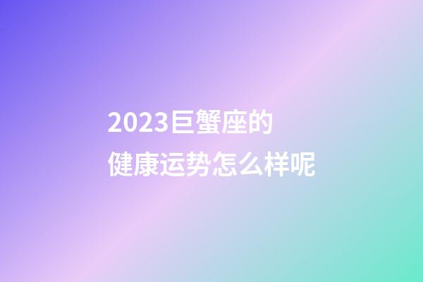2023巨蟹座的健康运势怎么样呢-第1张-星座运势-玄机派