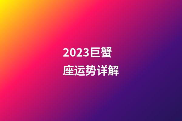 2023巨蟹座运势详解-第1张-星座运势-玄机派