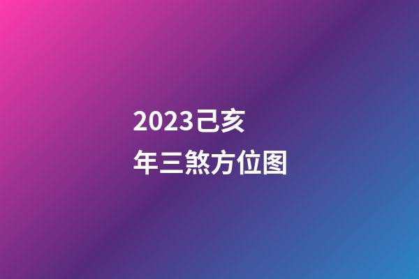 2023己亥年三煞方位图