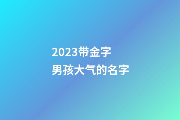 2023带金字男孩大气的名字