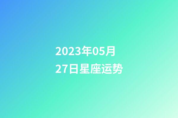 2023年05月27日星座运势-第1张-星座运势-玄机派
