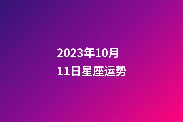 2023年10月11日星座运势-第1张-星座运势-玄机派