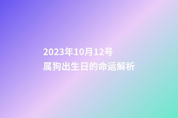 2023年10月12号属狗出生日的命运解析