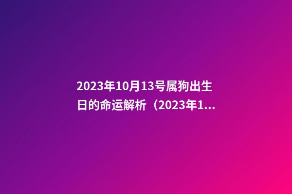 2023年10月13号属狗出生日的命运解析（2023年10月13号属狗出生日的命运解析图）