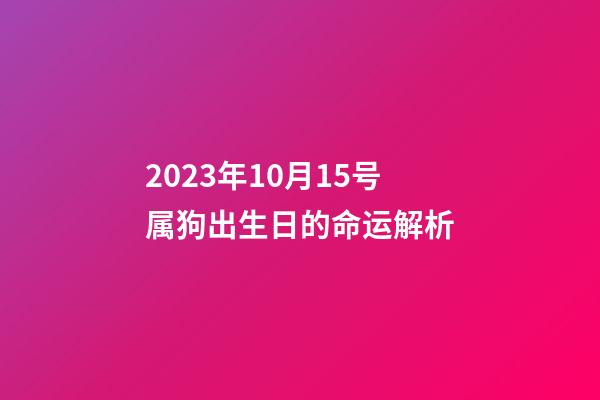 2023年10月15号属狗出生日的命运解析