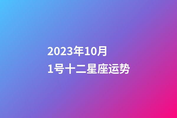 2023年10月1号十二星座运势-第1张-星座运势-玄机派