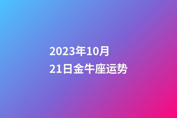 2023年10月21日金牛座运势-第1张-星座运势-玄机派