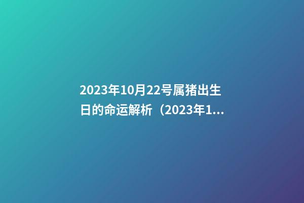 2023年10月22号属猪出生日的命运解析（2023年10月22号属猪出生日的命运解析图）