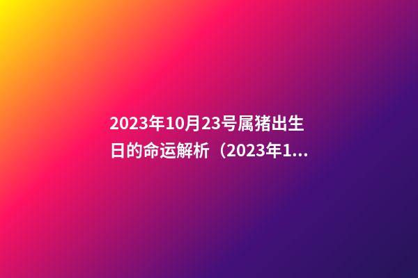 2023年10月23号属猪出生日的命运解析（2023年10月23号属猪出生日的命运解析图）