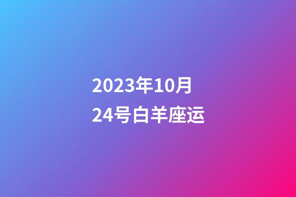 2023年10月24号白羊座运-第1张-星座运势-玄机派