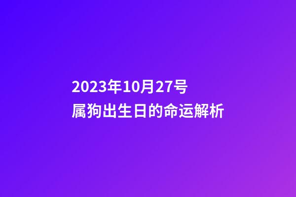 2023年10月27号属狗出生日的命运解析