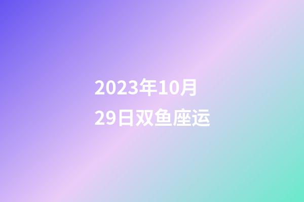 2023年10月29日双鱼座运-第1张-星座运势-玄机派
