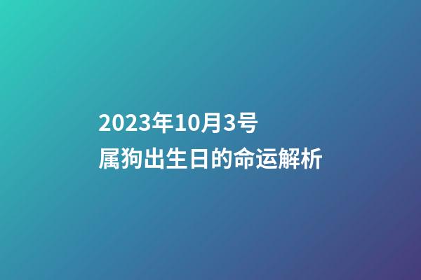 2023年10月3号属狗出生日的命运解析