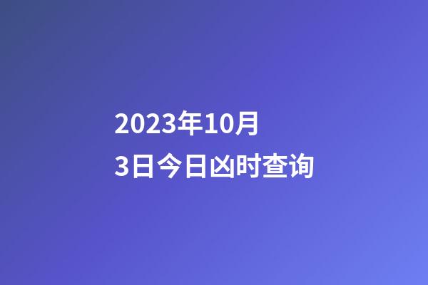 2023年10月3日今日凶时查询