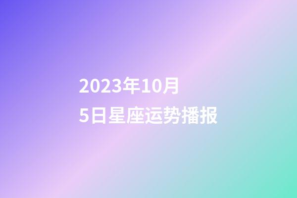 2023年10月5日星座运势播报-第1张-星座运势-玄机派