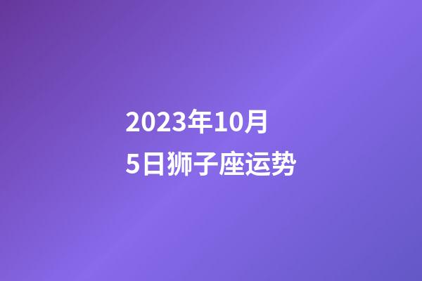 2023年10月5日狮子座运势-第1张-星座运势-玄机派
