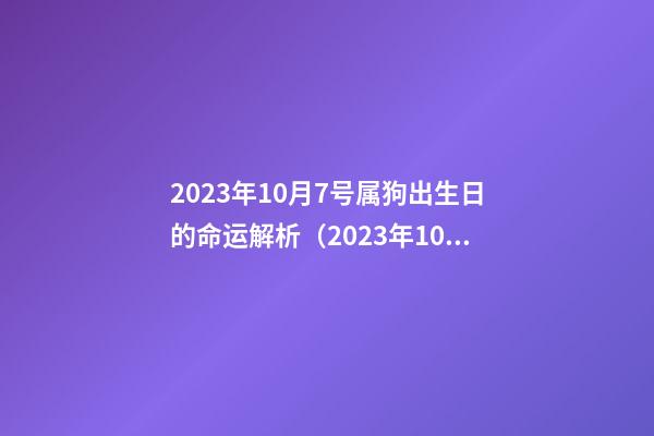 2023年10月7号属狗出生日的命运解析（2023年10月7号属狗出生日的命运解析图）
