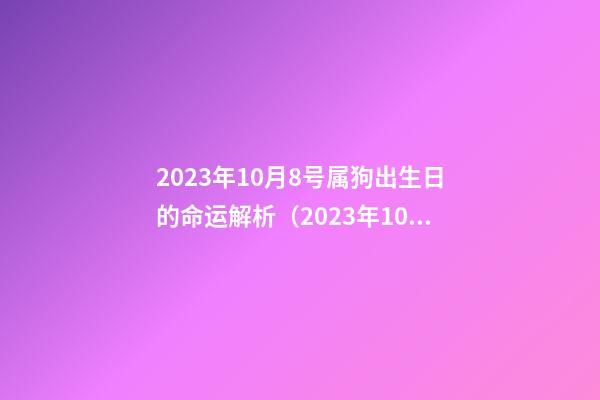 2023年10月8号属狗出生日的命运解析（2023年10月8号属狗出生日的命运解析图）