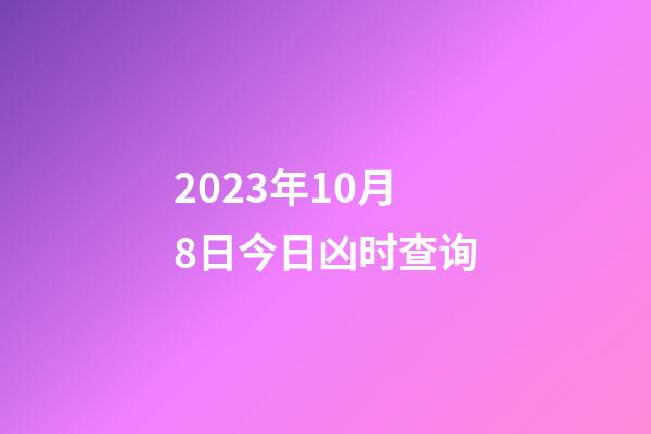 2023年10月8日今日凶时查询