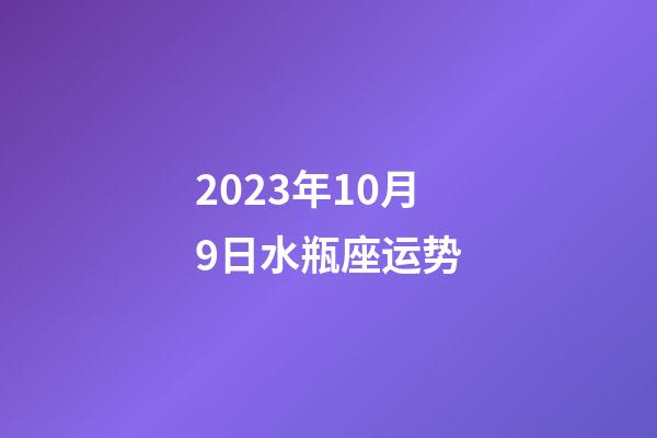 2023年10月9日水瓶座运势-第1张-星座运势-玄机派