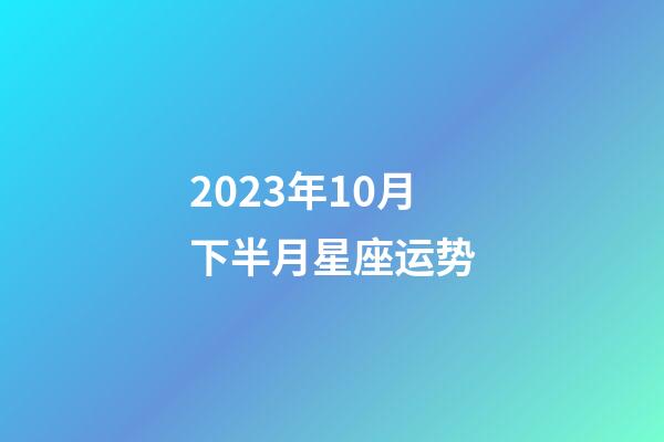 2023年10月下半月星座运势-第1张-星座运势-玄机派