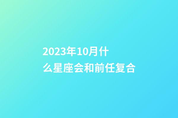2023年10月什么星座会和前任复合-第1张-星座运势-玄机派