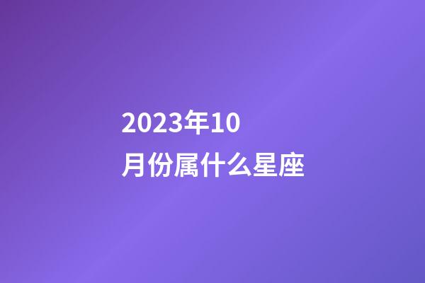 2023年10月份属什么星座-第1张-星座运势-玄机派