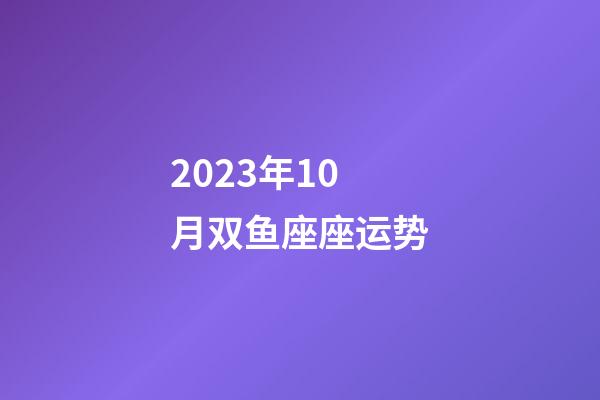 2023年10月双鱼座座运势-第1张-星座运势-玄机派