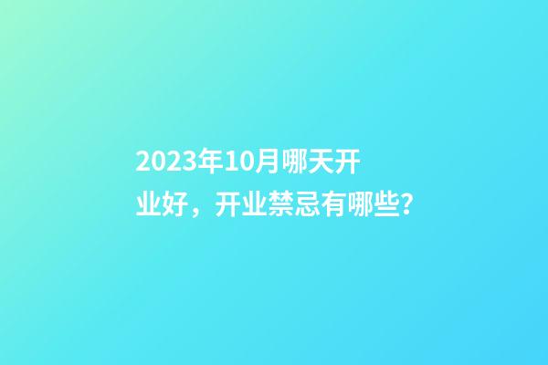2023年10月哪天开业好，开业禁忌有哪些？