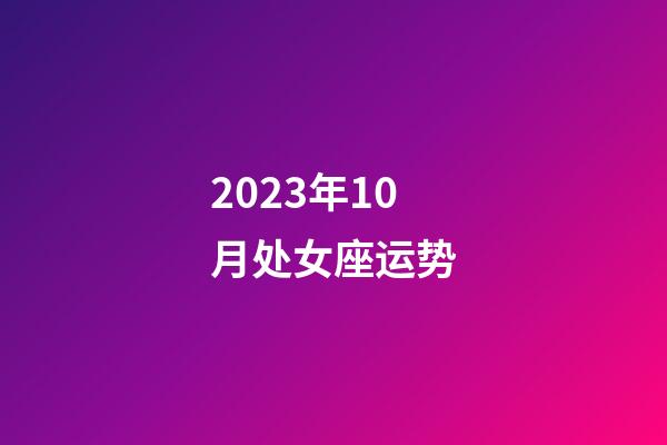 2023年10月处女座运势-第1张-星座运势-玄机派