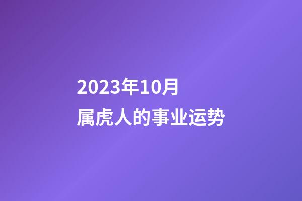 2023年10月属虎人的事业运势