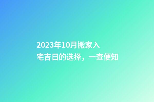 2023年10月搬家入宅吉日的选择，一查便知