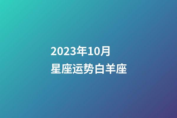 2023年10月星座运势白羊座-第1张-星座运势-玄机派