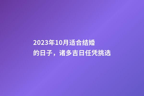 2023年10月适合结婚的日子，诸多吉日任凭挑选