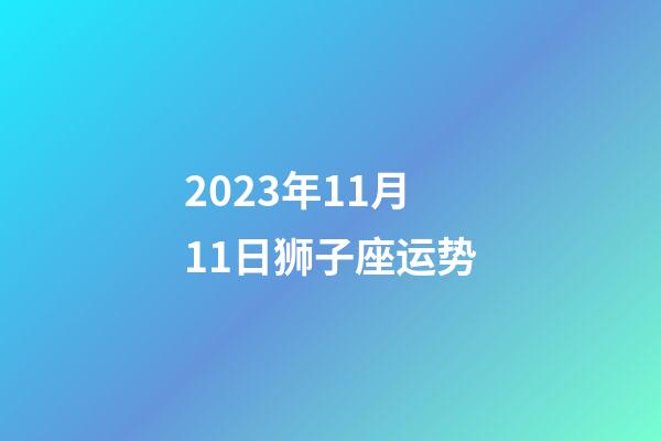 2023年11月11日狮子座运势-第1张-星座运势-玄机派
