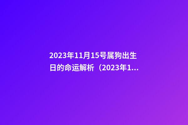 2023年11月15号属狗出生日的命运解析（2023年11月15日出生是什么命）
