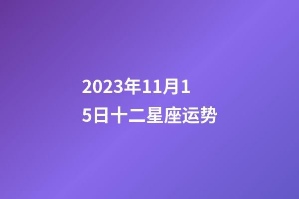 2023年11月15日十二星座运势-第1张-星座运势-玄机派